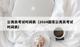 公务员考试时间表（2024国家公务员考试时间表）