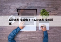 12366举报后悔了（12366举报的后果）