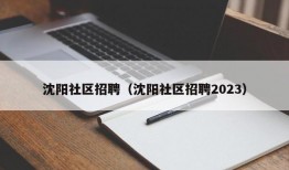 沈阳社区招聘（沈阳社区招聘2023）