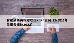 合肥公务员报考职位2023官网（安徽公务员报考岗位2023）