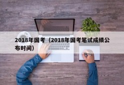 2018年国考（2018年国考笔试成绩公布时间）