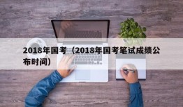 2018年国考（2018年国考笔试成绩公布时间）