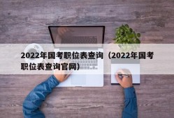 2022年国考职位表查询（2022年国考职位表查询官网）