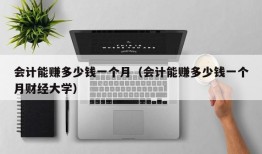 会计能赚多少钱一个月（会计能赚多少钱一个月财经大学）