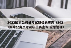 2022国家公务员考试职位表查询（2022国家公务员考试职位表查询 应急管理）