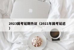 2023国考延期热议（2021年国考延迟）