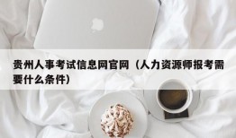 贵州人事考试信息网官网（人力资源师报考需要什么条件）