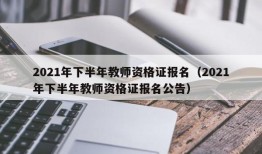 2021年下半年教师资格证报名（2021年下半年教师资格证报名公告）