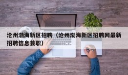 沧州渤海新区招聘（沧州渤海新区招聘网最新招聘信息兼职）