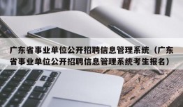 广东省事业单位公开招聘信息管理系统（广东省事业单位公开招聘信息管理系统考生报名）