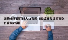 四级准考证打印入口官网（四级准考证打印入口官网时间）