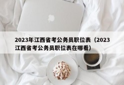 2023年江西省考公务员职位表（2023江西省考公务员职位表在哪看）