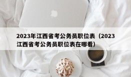 2023年江西省考公务员职位表（2023江西省考公务员职位表在哪看）