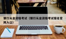 银行从业资格考试（银行从业资格考试报名官网入口）