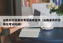 山西农村信用社考试成绩查询（山西省农村信用社考试时间）