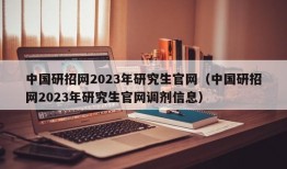 中国研招网2023年研究生官网（中国研招网2023年研究生官网调剂信息）