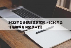 2022年会计继续教育官网（2020年会计继续教育网登录入口）