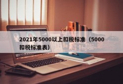 2021年5000以上扣税标准（5000扣税标准表）