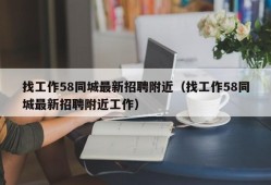 找工作58同城最新招聘附近（找工作58同城最新招聘附近工作）