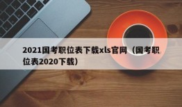 2021国考职位表下载xls官网（国考职位表2020下载）