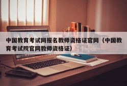 中国教育考试网报名教师资格证官网（中国教育考试院官网教师资格证）