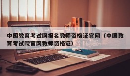 中国教育考试网报名教师资格证官网（中国教育考试院官网教师资格证）