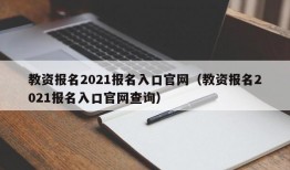 教资报名2021报名入口官网（教资报名2021报名入口官网查询）