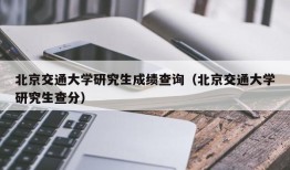 北京交通大学研究生成绩查询（北京交通大学研究生查分）