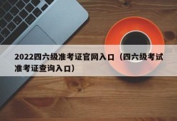 2022四六级准考证官网入口（四六级考试准考证查询入口）