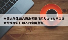 全国大学生四六级准考证打印入口（大学生四六级准考证打印入口官网查询）