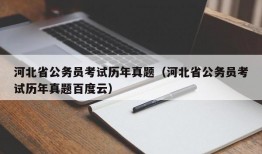 河北省公务员考试历年真题（河北省公务员考试历年真题百度云）