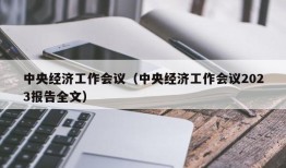 中央经济工作会议（中央经济工作会议2023报告全文）