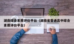 湖南综合素质评价平台（湖南省普通高中综合素质评价平台）