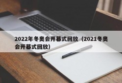 2022年冬奥会开幕式回放（2021冬奥会开幕式回放）