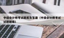 中级会计师考试题库及答案（中级会计师考试试题题库）