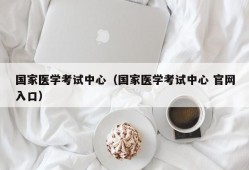 国家医学考试中心（国家医学考试中心 官网入口）