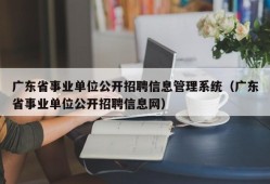 广东省事业单位公开招聘信息管理系统（广东省事业单位公开招聘信息网）