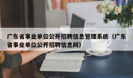 广东省事业单位公开招聘信息管理系统（广东省事业单位公开招聘信息网）