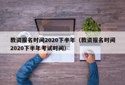 教资报名时间2020下半年（教资报名时间2020下半年考试时间）