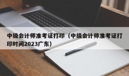 中级会计师准考证打印（中级会计师准考证打印时间2023广东）