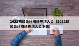 2022初级会计成绩查询入口（2022初级会计成绩查询入口下载）