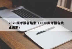 2020国考报名结束（2020国考报名截止日期）