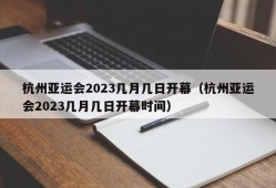 杭州亚运会2023几月几日开幕（杭州亚运会2023几月几日开幕时间）