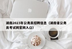 湖南2023年公务员招聘信息（湖南省公务员考试网官网入口）