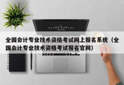 全国会计专业技术资格考试网上报名系统（全国会计专业技术资格考试报名官网）