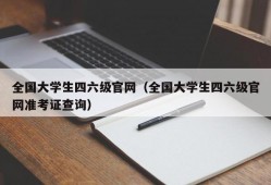 全国大学生四六级官网（全国大学生四六级官网准考证查询）