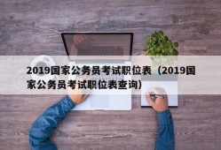 2019国家公务员考试职位表（2019国家公务员考试职位表查询）