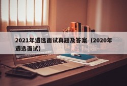 2021年遴选面试真题及答案（2020年遴选面试）