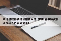 四川省教师资格证报名入口（四川省教师资格证报名入口官网登录）