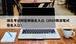 湖北考试网官网报名入口（2025教资笔试报名入口）